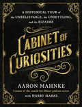 Cabinet of Curiosities: A Historical Tour of the Unbelievable, the Unsettling, and the Bizarre - Hardcover