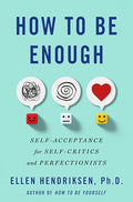 How to Be Enough: Self-Acceptance for Self-Critics and Perfectionists - Hardcover