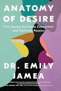 Anatomy of Desire: Five Secrets to Create Connection and Cultivate Passion - Paperback