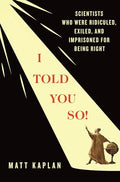 I Told You So!: Scientists Who Were Ridiculed, Exiled, and Imprisoned for Being Right - Hardcover