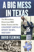 A Big Mess in Texas: The Miraculous, Disastrous 1952 Dallas Texans and the Craziest Untold Story in NFL History - Hardcover