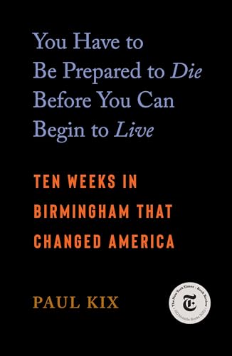 You Have to Be Prepared to Die Before You Can Begin to Live: Ten Weeks in Birmingham That Changed America - Paperback