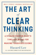 The Art of Clear Thinking: A Stealth Fighter Pilot's Timeless Rules for Making Tough Decisions - Paperback