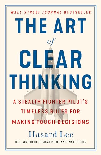 The Art of Clear Thinking: A Stealth Fighter Pilot's Timeless Rules for Making Tough Decisions - Paperback