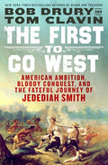The First to Go West: American Ambition, Bloody Conquest, and the Fateful Journey of Jedediah Smith - Paperback