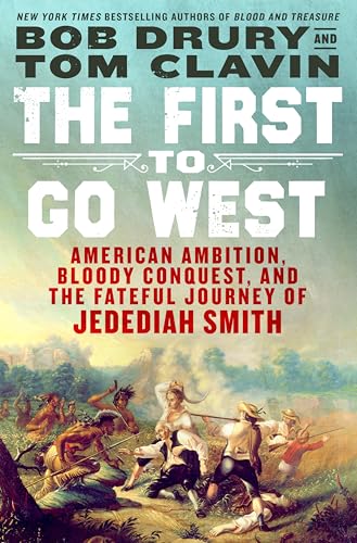 The First to Go West: American Ambition, Bloody Conquest, and the Fateful Journey of Jedediah Smith - Paperback