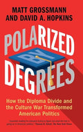 Polarized by Degrees: How the Diploma Divide and the Culture War Transformed American Politics - Hardcover