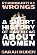 Reproductive Wrongs: A Short History of Bad Ideas about Women - Hardcover