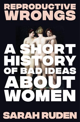 Reproductive Wrongs: A Short History of Bad Ideas about Women - Hardcover