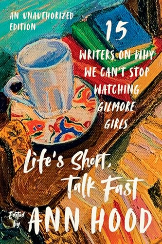 Life's Short, Talk Fast: Fifteen Writers on Why We Can't Stop Watching Gilmore Girls - Paperback