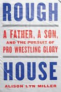 Rough House: A Father, a Son, and the Pursuit of Pro Wrestling Glory - Paperback