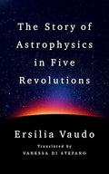 The Story of Astrophysics in Five Revolutions - Hardcover