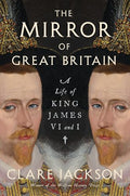 The Mirror of Great Britain: A Life of King James VI and I - Hardcover