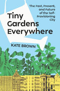 Tiny Gardens Everywhere: The Past, Present, and Future of the Self-Provisioning City - Hardcover