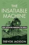 The Insatiable Machine: How Capitalism Conquered the World - Hardcover