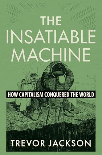 The Insatiable Machine: How Capitalism Conquered the World - Hardcover