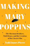 Making Mary Poppins: The Sherman Brothers, Walt Disney, and the Creation of a Classic Film - Hardcover