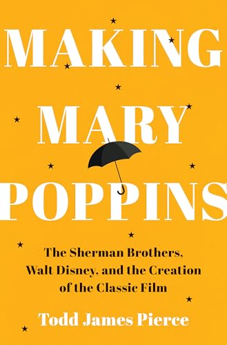Making Mary Poppins: The Sherman Brothers, Walt Disney, and the Creation of a Classic Film - Hardcover