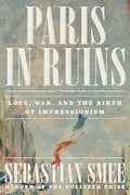 Paris in Ruins: Love, War, and the Birth of Impressionism - Paperback