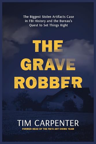 The Grave Robber: The Biggest Stolen Artifacts Case in FBI History and the Bureau's Quest to Set Things Right - Hardcover