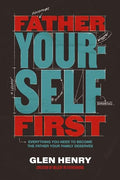 Father Yourself First: Everything You Need to Become the Father Your Family Deserves - Hardcover