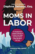 Moms in Labor: An Employment Lawyer's Secrets to Protect Your Baby and Your Career (That HR Won't Tell You) - Hardcover