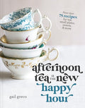 Afternoon Tea Is the New Happy Hour: More Than 75 Recipes for Tea, Small Plates, Sweets and More - The Perfect Cozy Gift for Tea Lovers - Hardcover