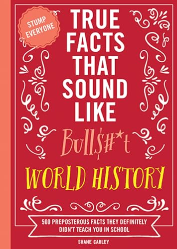 True Facts That Sound Like Bull$#*t: World History: 500 Preposterous Facts They Definitely Didn't Teach You in School - Paperback