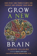 Grow a New Brain: How Spirit and Power Plants Can Protect and Upgrade Your Brain - Hardcover