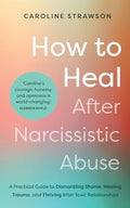 How to Heal After Narcissistic Abuse: A Practical Guide to Dismantling Shame, Healing Trauma, and Thriving After Toxic Relationships - Paperback