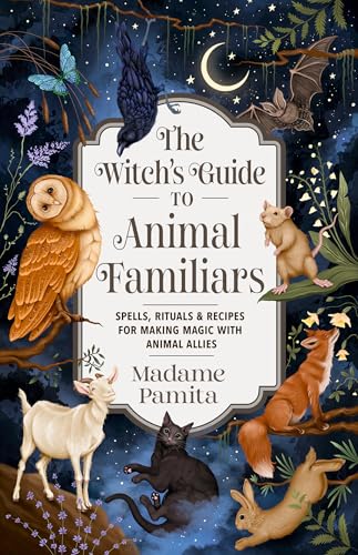 The Witch's Guide to Animal Familiars: Spells, Rituals & Recipes for Making Magic with Animal Allies - Paperback