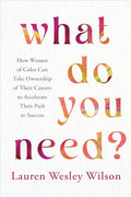 What Do You Need?: How Women of Color Can Take Ownership of Their Careers to Accelerate Their Path to Success - Paperback