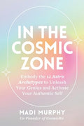 In the Cosmic Zone: Embody the 12 Astro Archetypes to Unleash Your Genius and Activate Your Authentic Self - Paperback