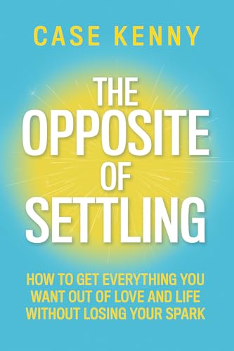 The Opposite of Settling: How to Get Everything You Want Out of Love and Life Without Losing Your Spark - Hardcover