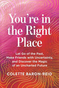 You're in the Right Place: Let Go of the Past, Make Friends with Uncertainty, and Discover the Magic of an Uncharted Future - Paperback