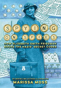 Spying on Spies: How Elizebeth Smith Friedman Broke the Nazis' Secret Codes - Hardcover