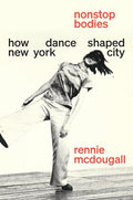 Nonstop Bodies: How Dance Shaped New York City - Hardcover