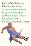 How to Watch Soccer Like a Genius: What Architects, Stuntwomen, Paleoanthropologists, and Computer Scientists Reveal about the World's Game - Hardcover