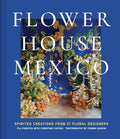 Flower House Mexico: Spirited Creations from 21 Floral Designers - Hardcover
