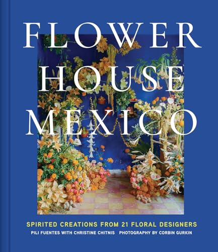 Flower House Mexico: Spirited Creations from 21 Floral Designers - Hardcover