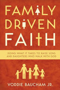 Family Driven Faith: Doing What It Takes to Raise Sons and Daughters Who Walk with God - Paperback