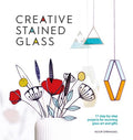 Creative Stained Glass: 17 Step-By-Step Projects for Stunning Glass Art and Gifts - Paperback