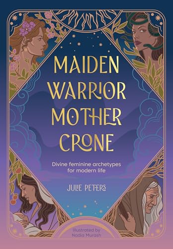 Maiden, Warrior, Mother, Crone: Divine Feminine Archetypes for Modern Life - Paperback