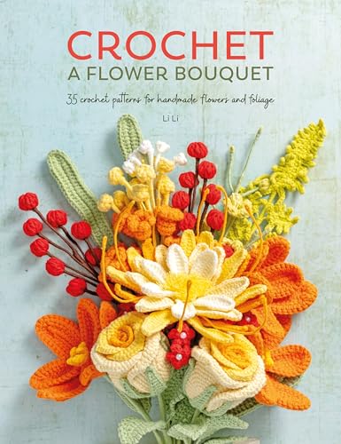 Crochet a Flower Bouquet: 35 Crochet Patterns for Handmade Flowers and Foliage - Paperback