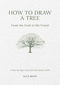 How to Draw a Tree: From the Fruit to the Forest: A Step-By-Step Course for the Nature Artist - Hardcover