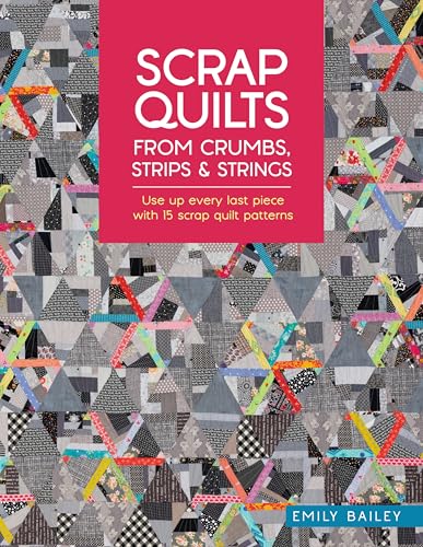 Scrap Quilts from Crumbs, Strips and Strings: Use Up Every Last Piece with 15 Scrap Quilt Patterns - Paperback