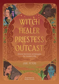 Witch, Healer, Priestess, Outcast: Divine Feminine Archetypes for Modern Life - Paperback