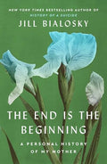 The End Is the Beginning: A Personal History of My Mother - Hardcover