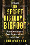The Secret History of Bigfoot: Field Notes on a North American Monster - Paperback