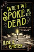 When We Spoke to the Dead: How Ghosts Gave American Women Their Voice - Paperback